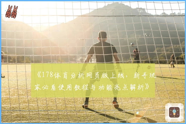 《178体育分析网页版上线，新手玩家必看使用教程与功能亮点解析》