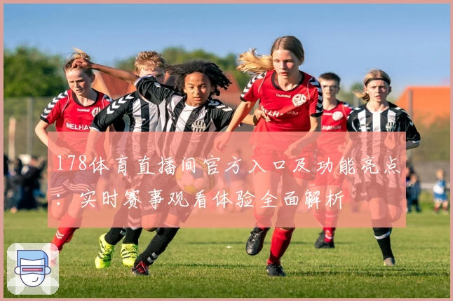 178体育直播间官方入口及功能亮点：实时赛事观看体验全面解析