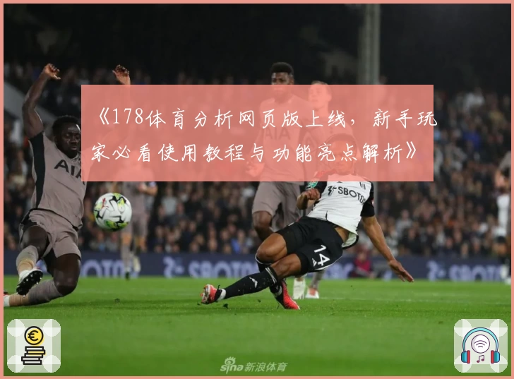《178体育分析网页版上线，新手玩家必看使用教程与功能亮点解析》
