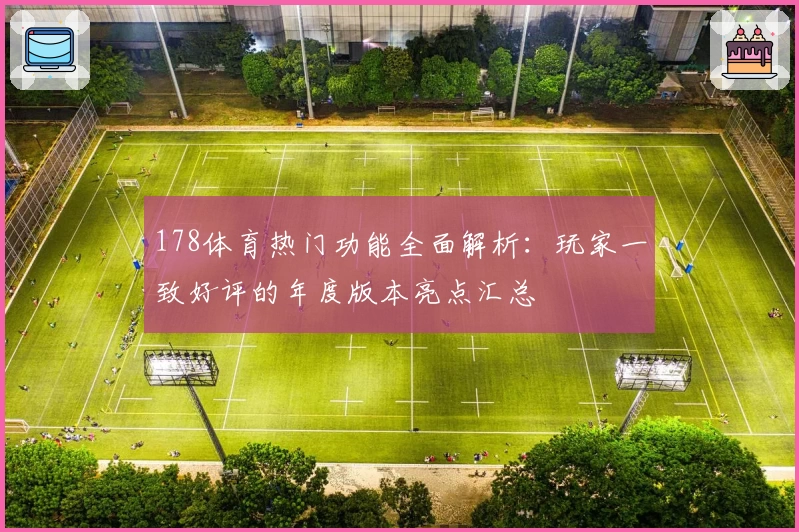 178体育热门功能全面解析：玩家一致好评的年度版本亮点汇总
