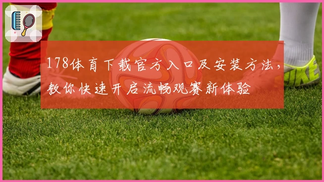 178体育下载官方入口及安装方法，教你快速开启流畅观赛新体验