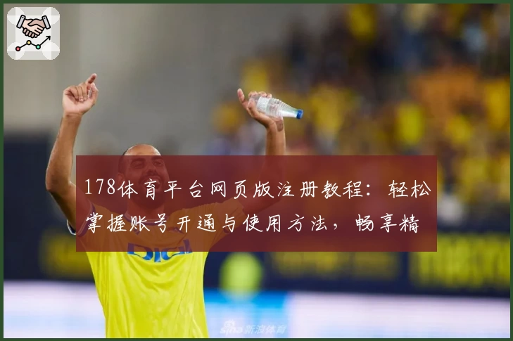 178体育平台网页版注册教程：轻松掌握账号开通与使用方法，畅享精彩赛事体验