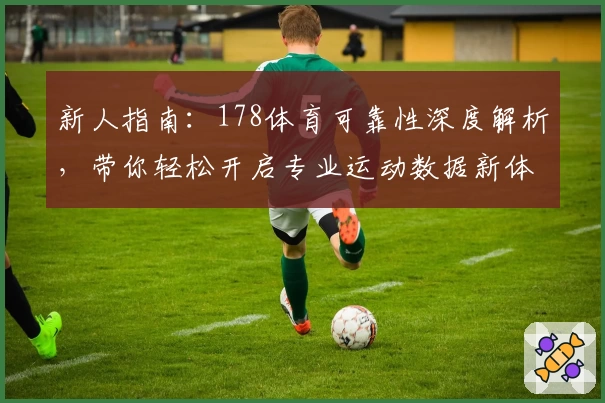 新人指南：178体育可靠性深度解析，带你轻松开启专业运动数据新体验