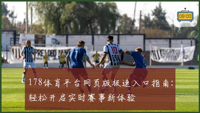 178体育平台网页版极速入口指南：轻松开启实时赛事新体验