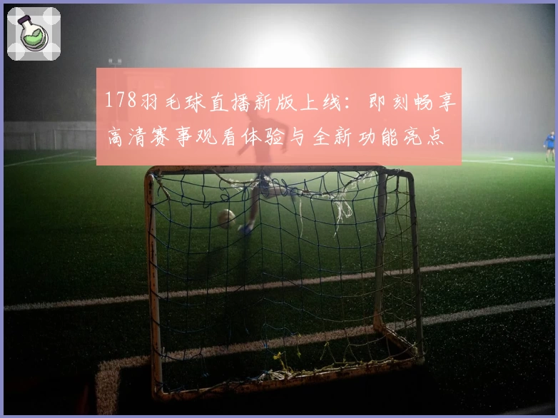 178羽毛球直播新版上线：即刻畅享高清赛事观看体验与全新功能亮点解析
