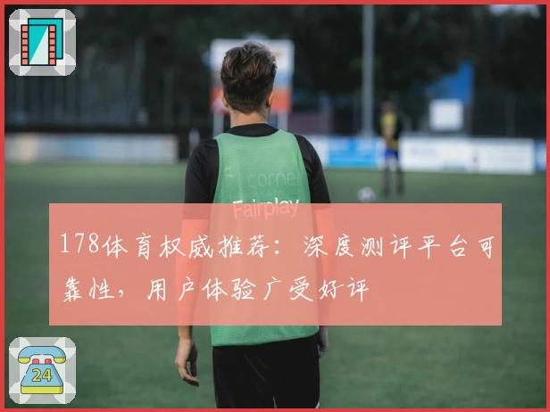 178体育权威推荐：深度测评平台可靠性，用户体验广受好评