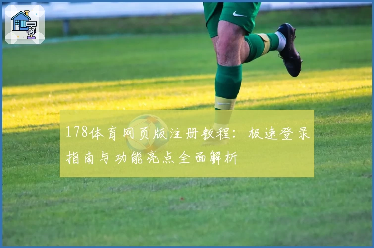 178体育网页版注册教程：极速登录指南与功能亮点全面解析