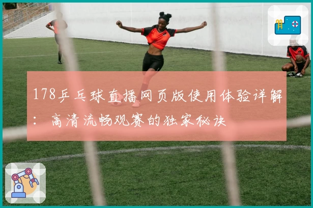 178乒乓球直播网页版使用体验详解：高清流畅观赛的独家秘诀