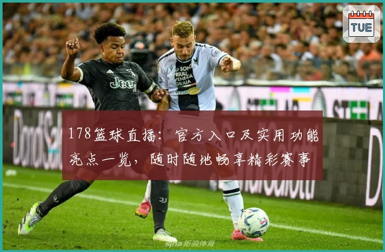 178篮球直播：官方入口及实用功能亮点一览，随时随地畅享精彩赛事
