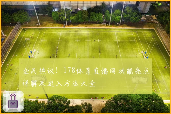 全民热议！178体育直播间功能亮点详解及进入方法大全