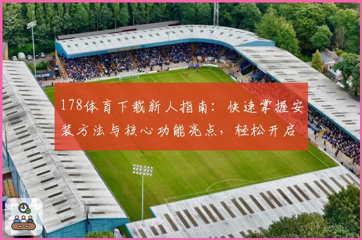 178体育下载新人指南：快速掌握安装方法与核心功能亮点，轻松开启畅爽运动体验