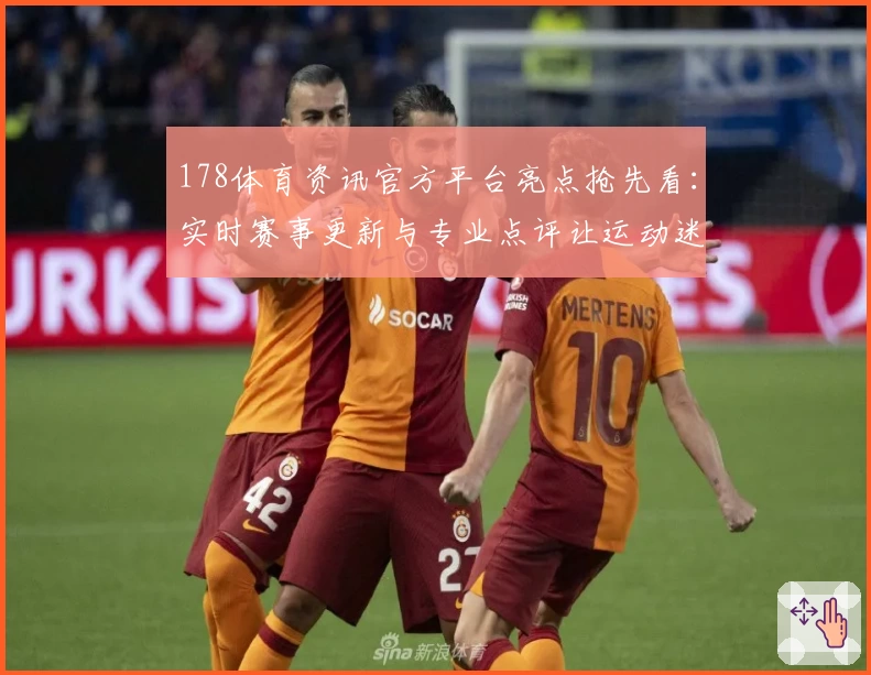 178体育资讯官方平台亮点抢先看：实时赛事更新与专业点评让运动迷耳目一新