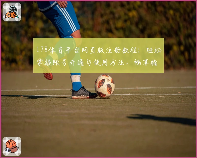 178体育平台网页版注册教程：轻松掌握账号开通与使用方法，畅享精彩赛事体验