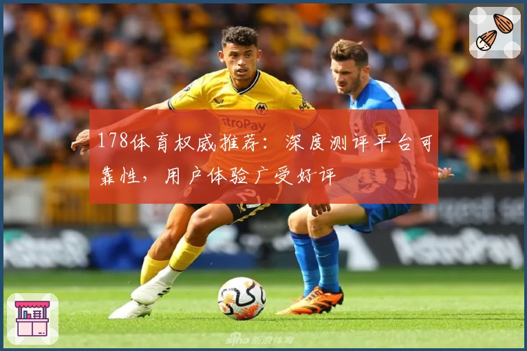 178体育权威推荐：深度测评平台可靠性，用户体验广受好评