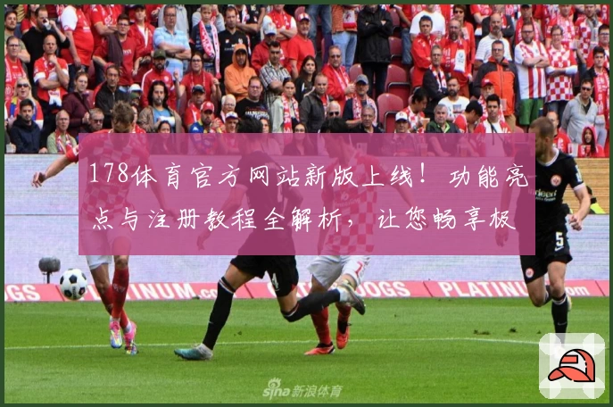 178体育官方网站新版上线！功能亮点与注册教程全解析，让您畅享极致体验