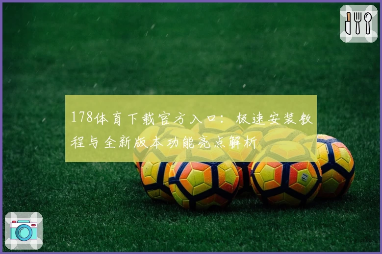 178体育下载官方入口：极速安装教程与全新版本功能亮点解析
