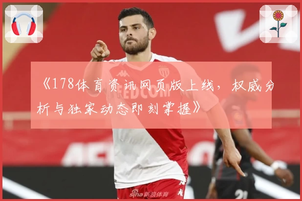 《178体育资讯网页版上线，权威分析与独家动态即刻掌握》