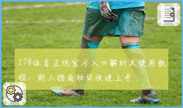 178体育正规官方入口解析及使用教程，新人指南助你快速上手