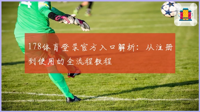 178体育登录官方入口解析：从注册到使用的全流程教程