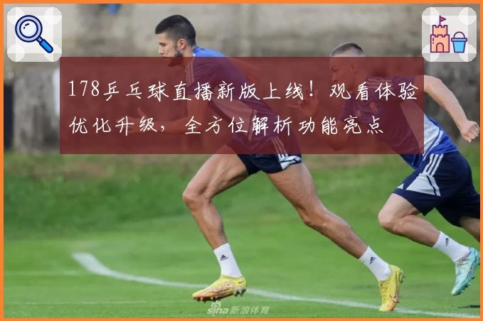 178乒乓球直播新版上线！观看体验优化升级，全方位解析功能亮点