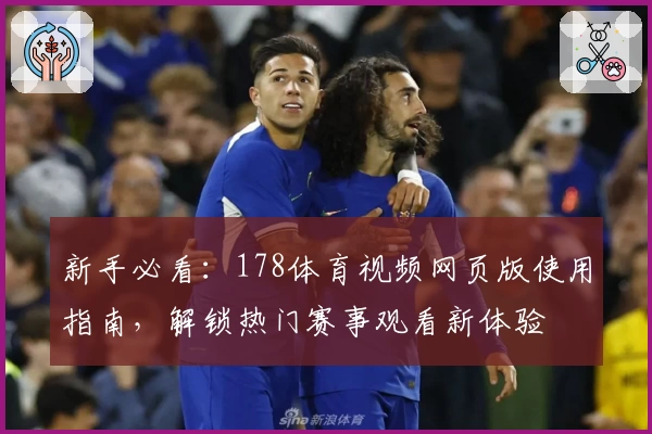 新手必看：178体育视频网页版使用指南，解锁热门赛事观看新体验