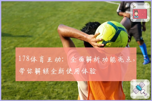 178体育互动：全面解析功能亮点，带你解锁全新使用体验