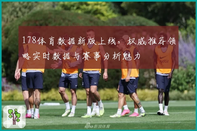 178体育数据新版上线，权威推荐领略实时数据与赛事分析魅力