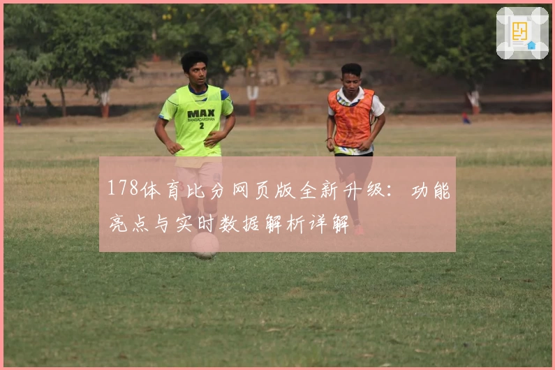 178体育比分网页版全新升级：功能亮点与实时数据解析详解