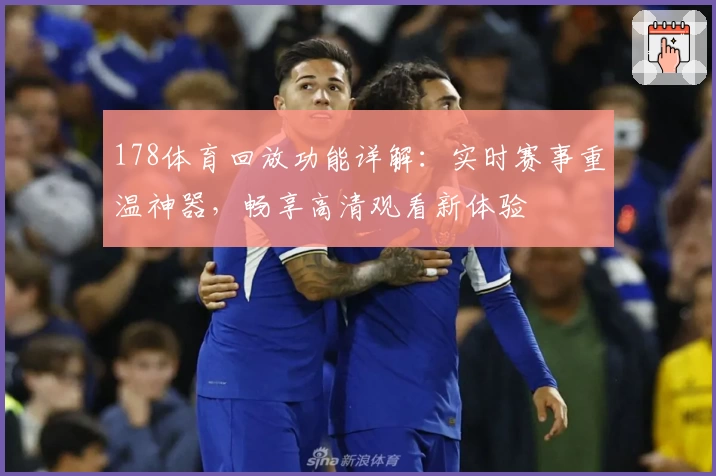178体育回放功能详解：实时赛事重温神器，畅享高清观看新体验