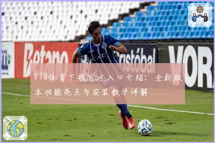 178体育下载官方入口介绍：全新版本功能亮点与安装教学详解