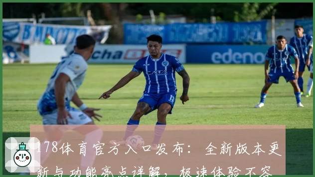 178体育官方入口发布:全新版本更新与功能亮点详解,极速体验不容错过!