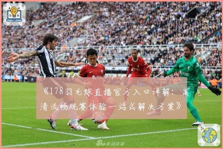 《178羽毛球直播官方入口详解：高清流畅观赛体验一站式解决方案》