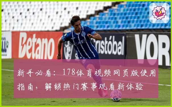 新手必看：178体育视频网页版使用指南，解锁热门赛事观看新体验