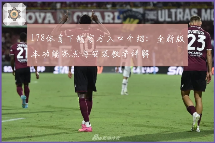 178体育下载官方入口介绍：全新版本功能亮点与安装教学详解
