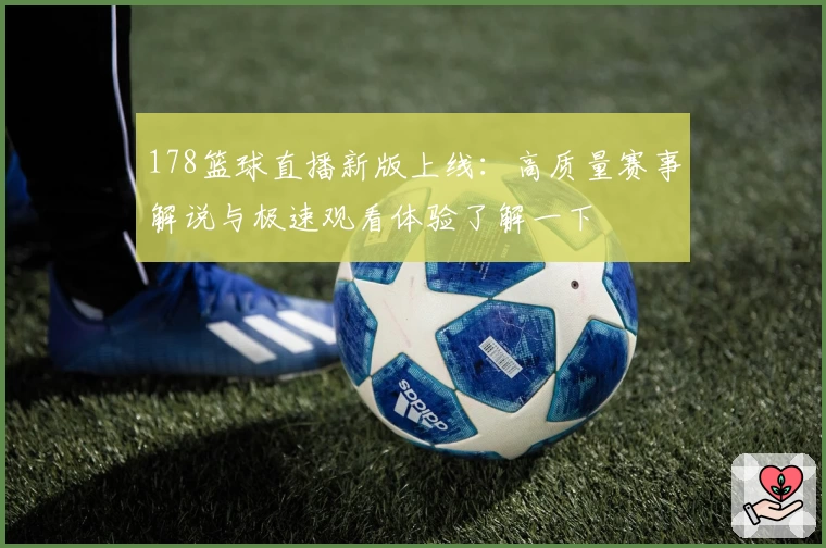 178篮球直播新版上线：高质量赛事解说与极速观看体验了解一下