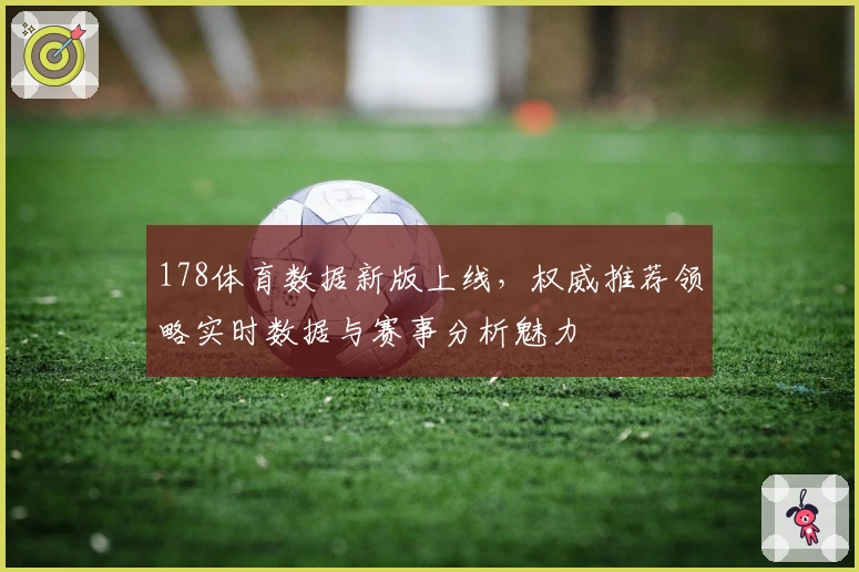 178体育数据新版上线，权威推荐领略实时数据与赛事分析魅力