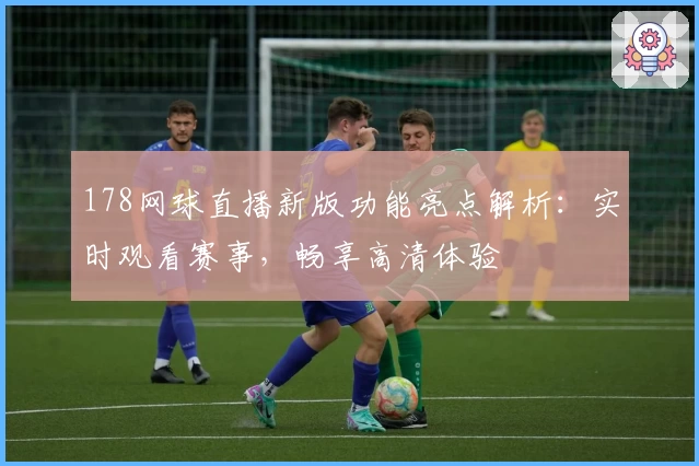 178网球直播新版功能亮点解析：实时观看赛事，畅享高清体验