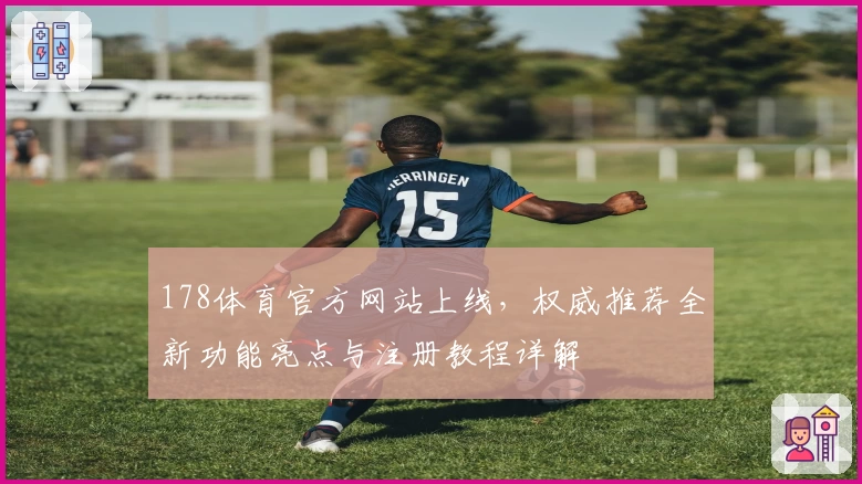 178体育官方网站上线，权威推荐全新功能亮点与注册教程详解