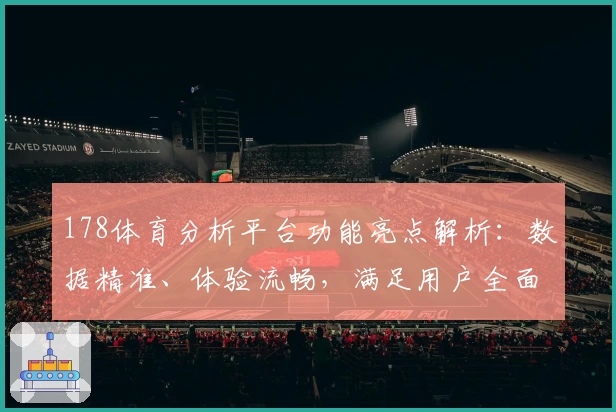 178体育分析平台功能亮点解析：数据精准、体验流畅，满足用户全面需求
