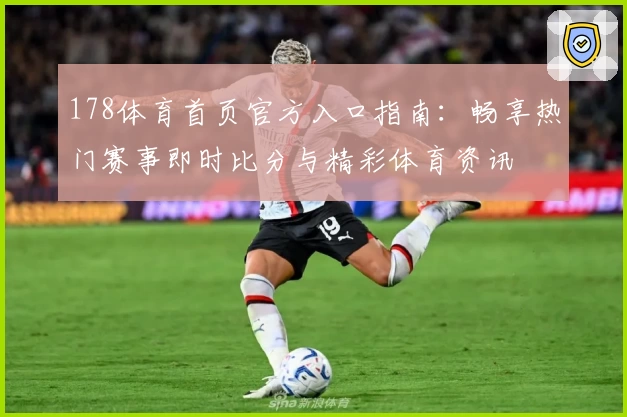 178体育首页官方入口指南：畅享热门赛事即时比分与精彩体育资讯