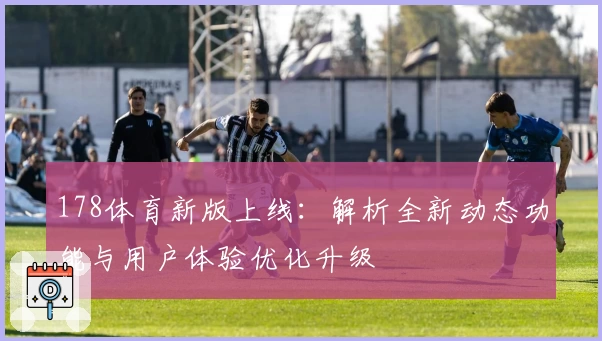 178体育新版上线：解析全新动态功能与用户体验优化升级