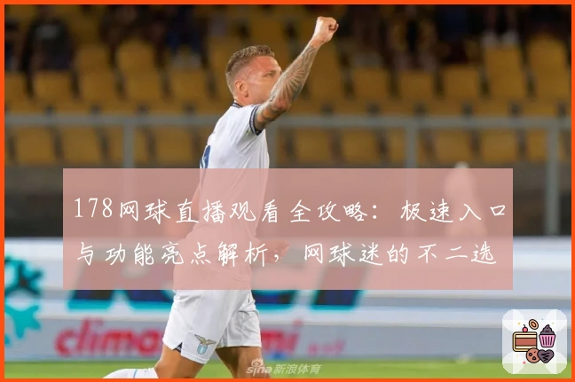 178网球直播观看全攻略：极速入口与功能亮点解析，网球迷的不二选择