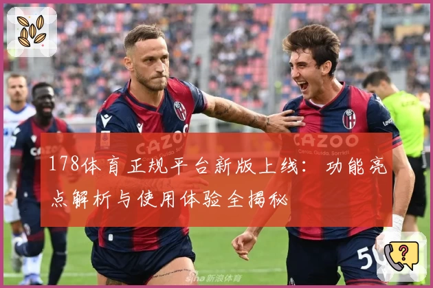 178体育正规平台新版上线：功能亮点解析与使用体验全揭秘
